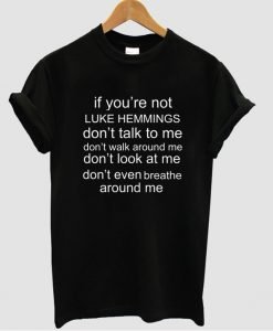 If You're Not Luke Hemmings Don't Talk To Me T-shirt