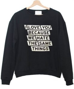 i love you because we hate the same thinks sweatshirt