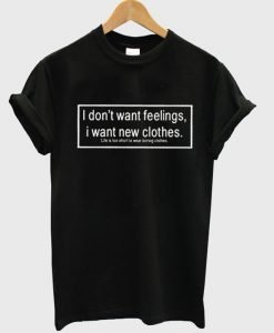 I Dont Want Feelings I Want New Clothes T Shirt