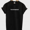 I'm not dead yet tshirt