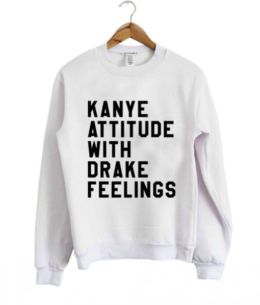 Kanye Attitude With Drake Feelings Sweatshirt