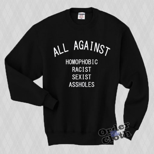 All against homophobic racist sexist assholes Sweatshirt