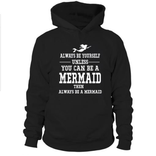 Always Be Yourself Unless You Can Be a Mermaid Hoodie