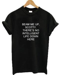 Beam Me Up Scotty There's No Intelligent Life Down Here Star Trek T-shirt