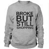 Broke but still shopping Sweatshirt