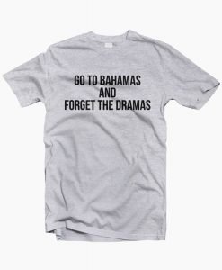 Go to Bahamas and forget the dramas t-shirt