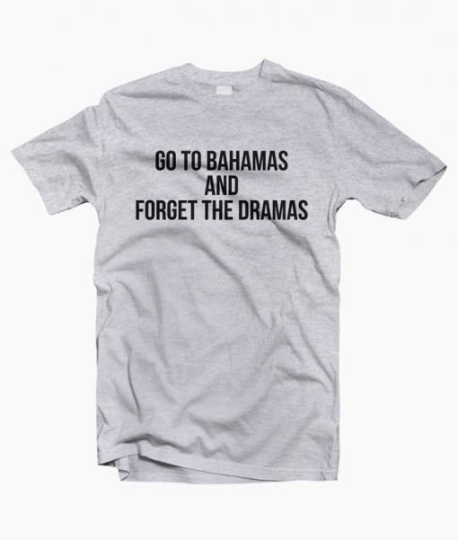 Go to Bahamas and forget the dramas t-shirt