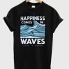 Happiness comes in waves t-shirt