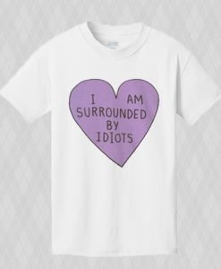 I am surrounded by idiots T-shirt