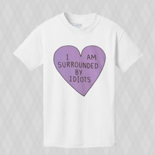 I am surrounded by idiots T-shirt