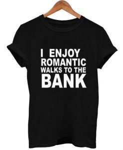 I enjoy romantic walks to the bank t-shirt