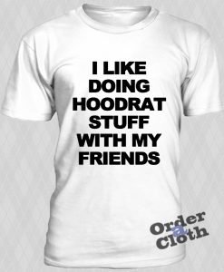 I like doing hoodrat stuff with my friends t-shirt