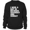 I need a day in between Saturday and Sunday Sweatshirt