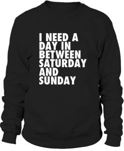 I need a day in between Saturday and Sunday Sweatshirt