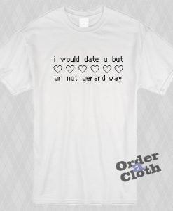 I Would Date U But Ur Not Gerard Way T-shirt