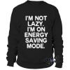 I'm not lazy, I'm on energy saving mode sweatshirt