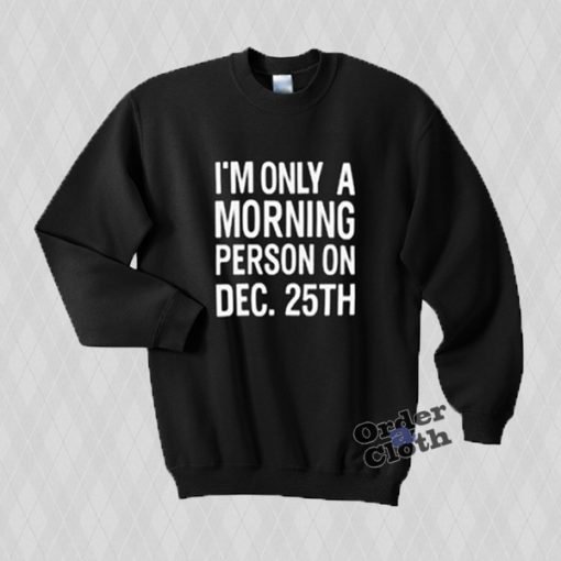 I'm only a morning person on Dec 25 sweatshirt