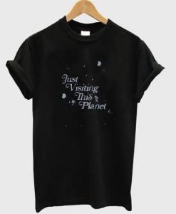 Just visiting this planet t shirt