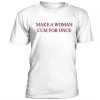 Make woman cum for once t-shirt