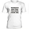 Mondays are fine, you hate, your job t-shirt