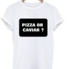Pizza or caviar t-shirt