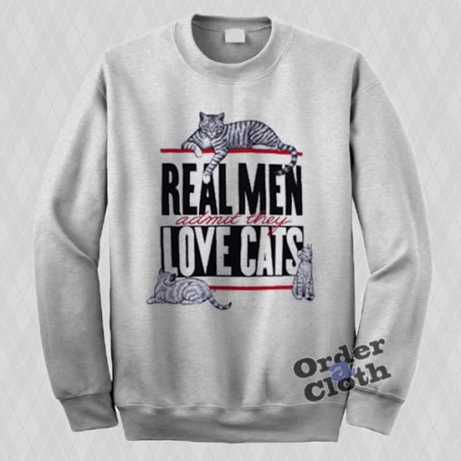 Real Men admit they love cats Sweatshirt