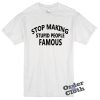 Stop making stupid people famous t-shirt