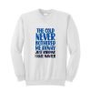 The cold never bothered me anyway just kidding I hate winter Sweatshirt