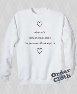 Why cant someone look at me the same way I look at pizza Sweatshirt