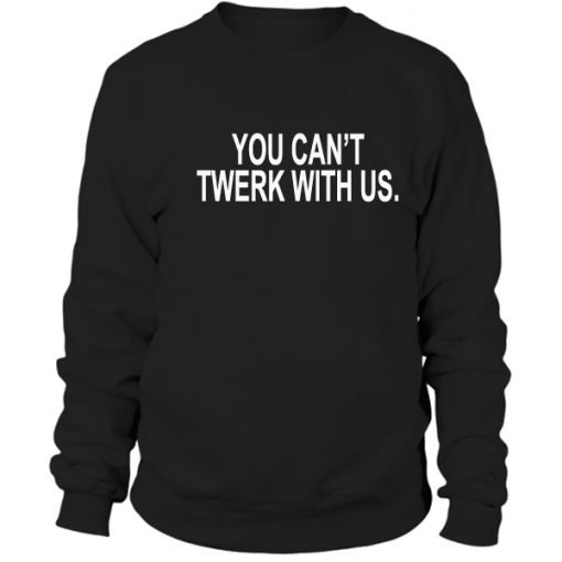 You can't twerk with us Sweatshirt