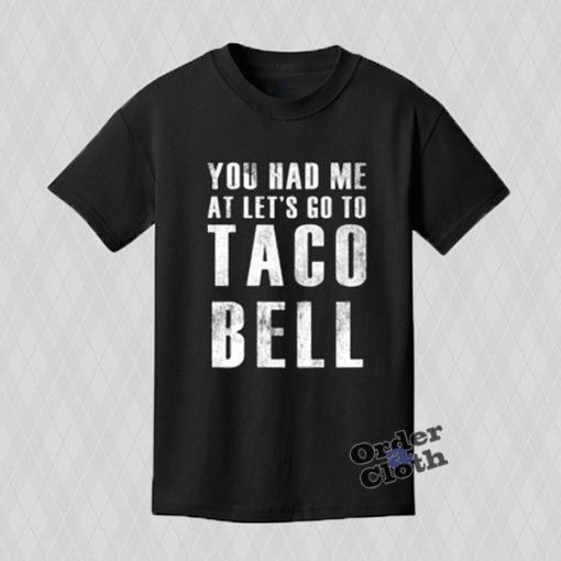 You Had Me At Let's Go To Taco Bell T-shirt