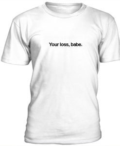 Your loss, babe t-shirt