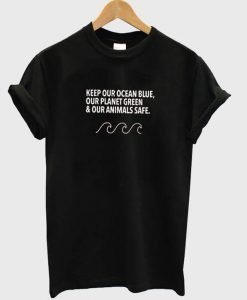 keep our ocean blue our planet green and our animals safe t-shirt