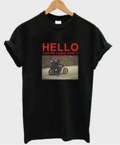 Hello Can We Leave Now T-shirt
