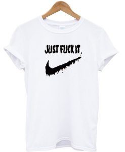 Just Fuck It T-shirt