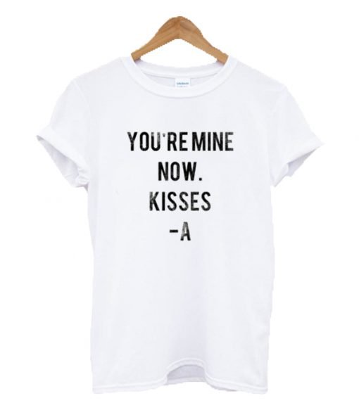 You're Mine Now Kisses -A T-shirt