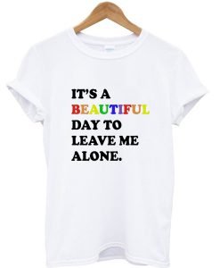 Its a Beautiful Day To Leave Me Alone Graphic T-shirt