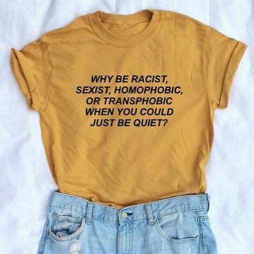 Why be racist when you could just be quiet t-shirt