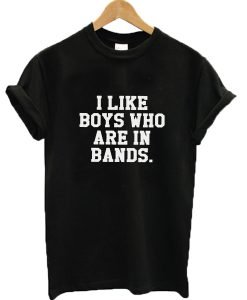 I Like Boys Who Are In Bands T-shirt