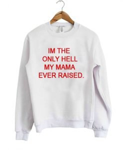 I'm the only hell my mama ever raised Sweatshirt