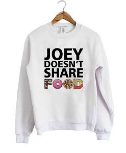 Joey doesn't share food sweatshirt