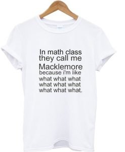 In math class they call me Macklemore T-shirt