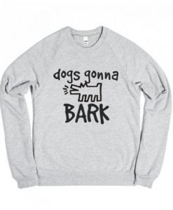 Dogs Gonna Bark Sweatshirt