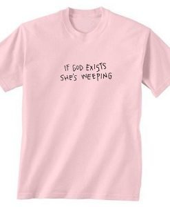 If God Exists She's Weeping T-shirt