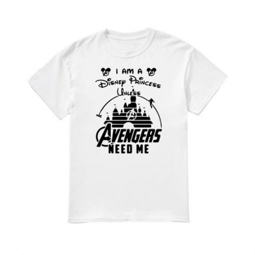  I am a Disney princess unless Avengers need me T-shirt