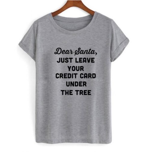 Dear Santa just leave your credit card under the tree T-shirt