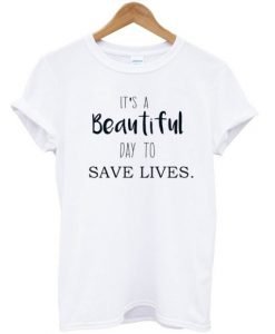 It’s A Beautiful Day To Save Lives T-shirt