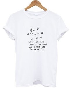 Went outside and saw the moon and it make me think of you T-shirt