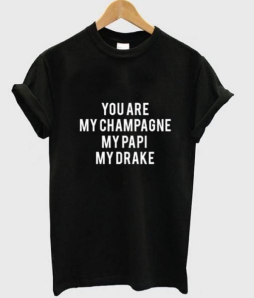 You Are My Champagne My Papi My Drake Tee