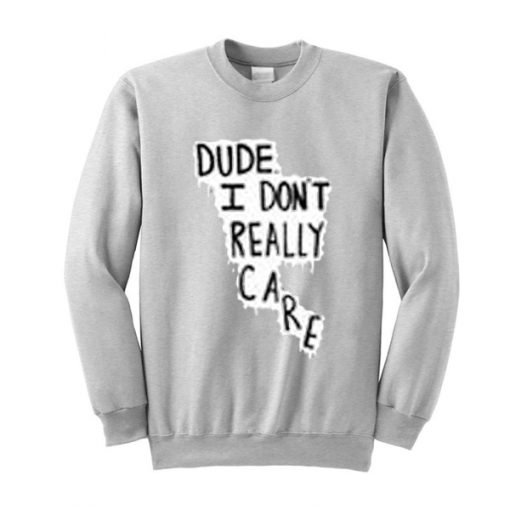 Dude I Don't Really Care Quote Sweatshirt